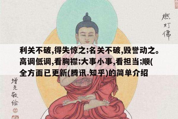 利关不破,得失惊之;名关不破,毁誉动之。高调低调,看胸襟;大事小事,看担当;顺(全方面已更新(腾讯.知乎)的简单介绍