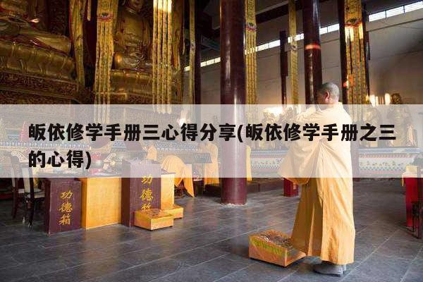 皈依修学手册三心得分享(皈依修学手册之三的心得)
