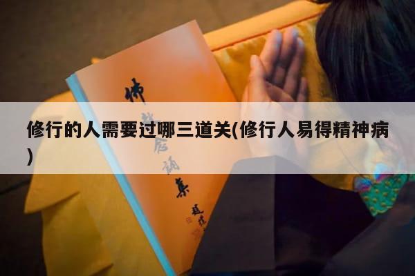 修行的人需要过哪三道关(修行人易得精神病)
