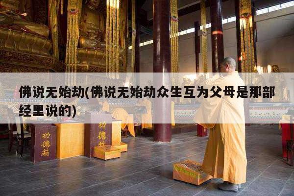 佛说无始劫(佛说无始劫众生互为父母是那部经里说的)