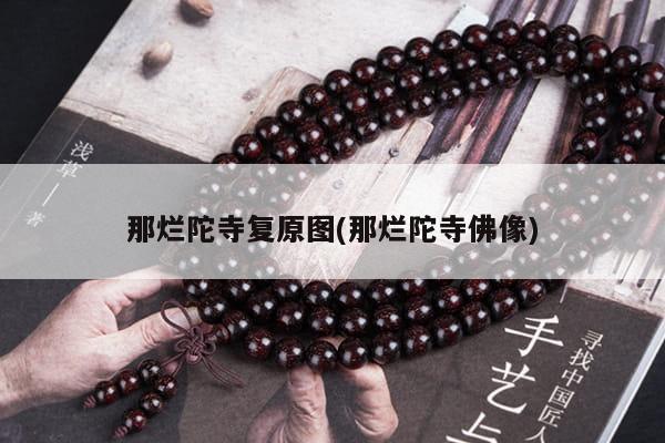 那烂陀寺复原图(那烂陀寺佛像)