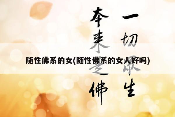 随性佛系的女(随性佛系的女人好吗)