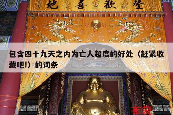 包含四十九天之内为亡人超度的好处（赶紧收藏吧!）的词条