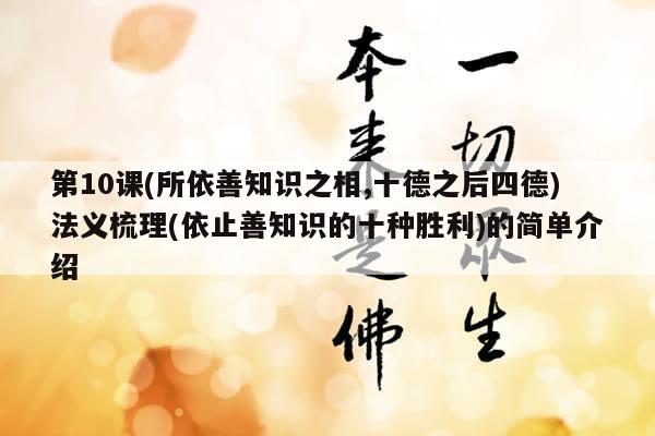 第10课(所依善知识之相,十德之后四德)法义梳理(依止善知识的十种胜利)的简单介绍