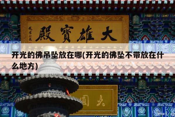 开光的佛吊坠放在哪(开光的佛坠不带放在什么地方)