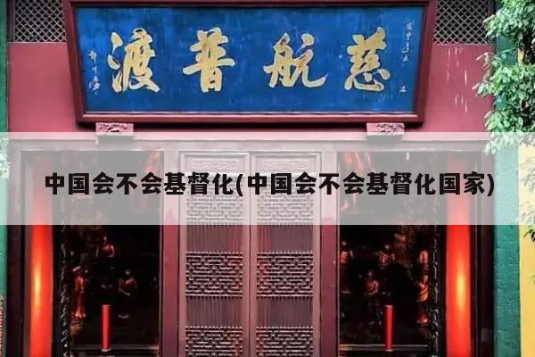 中国会不会基督化(中国会不会基督化国家)
