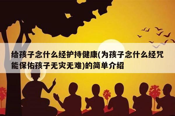 给孩子念什么经护持健康(为孩子念什么经咒能保佑孩子无灾无难)的简单介绍