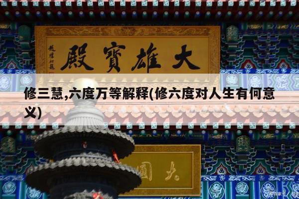 修三慧,六度万等解释(修六度对人生有何意义)