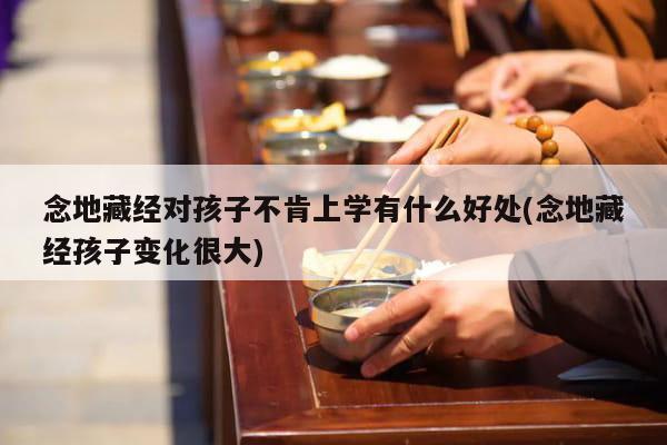 念地藏经对孩子不肯上学有什么好处(念地藏经孩子变化很大)