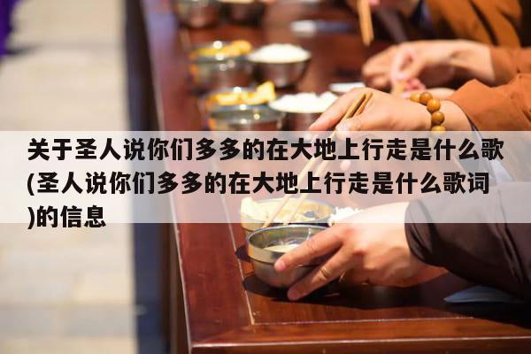 关于圣人说你们多多的在大地上行走是什么歌(圣人说你们多多的在大地上行走是什么歌词)的信息