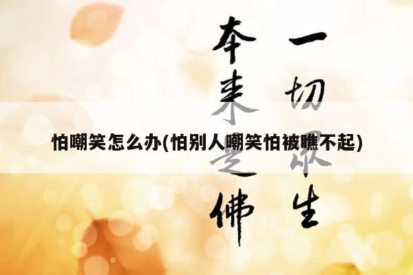 怕嘲笑怎么办(怕别人嘲笑怕被瞧不起)