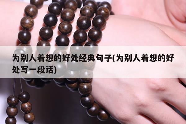 为别人着想的好处经典句子(为别人着想的好处写一段话)