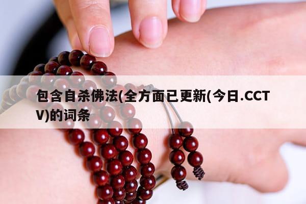 包含自杀佛法(全方面已更新(今日.CCTV)的词条