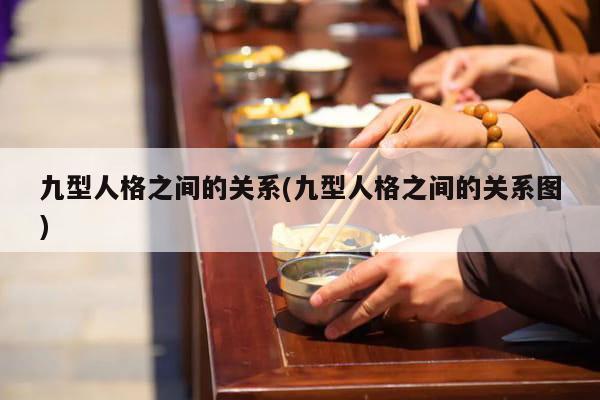 九型人格之间的关系(九型人格之间的关系图)