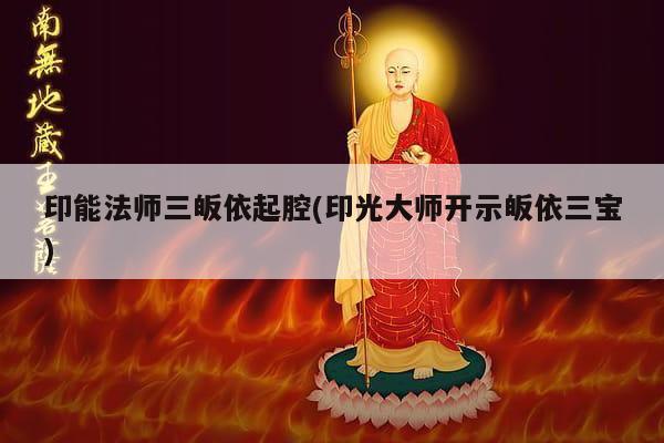 印能法师三皈依起腔(印光大师开示皈依三宝)