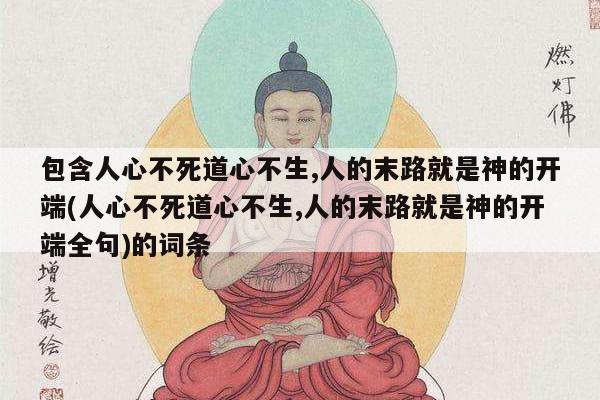 包含人心不死道心不生,人的末路就是神的开端(人心不死道心不生,人的末路就是神的开端全句)的词条