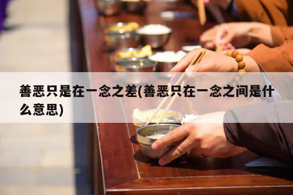善恶只是在一念之差(善恶只在一念之间是什么意思)