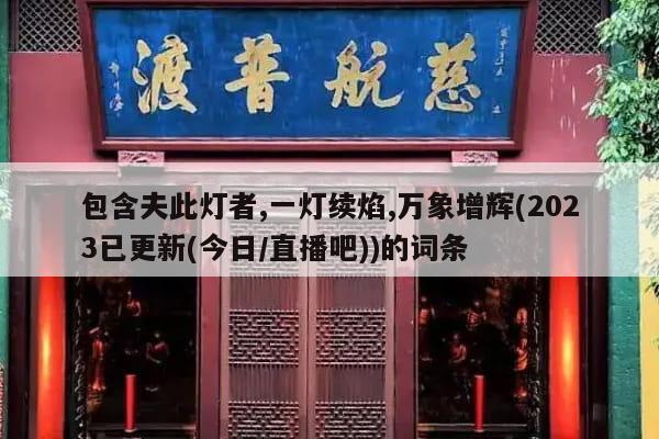 包含夫此灯者,一灯续焰,万象增辉(2023已更新(今日/直播吧))的词条