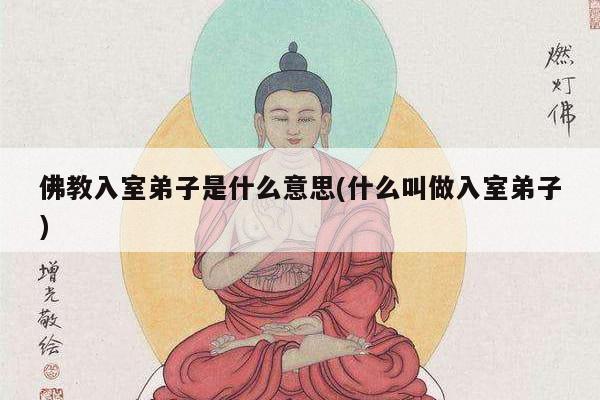 佛教入室弟子是什么意思(什么叫做入室弟子)