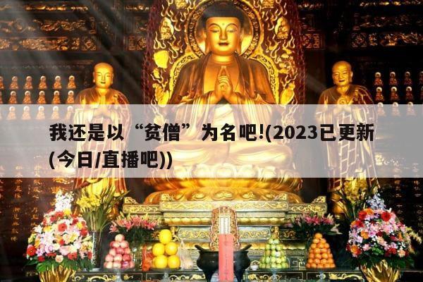 我还是以“贫僧”为名吧!(2023已更新(今日/直播吧))