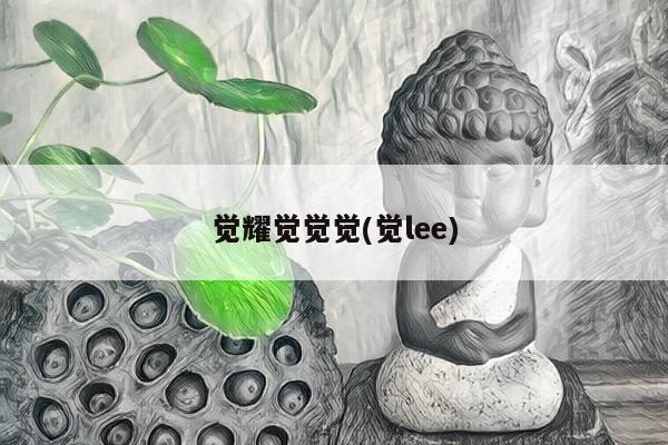 觉耀觉觉觉(觉lee)