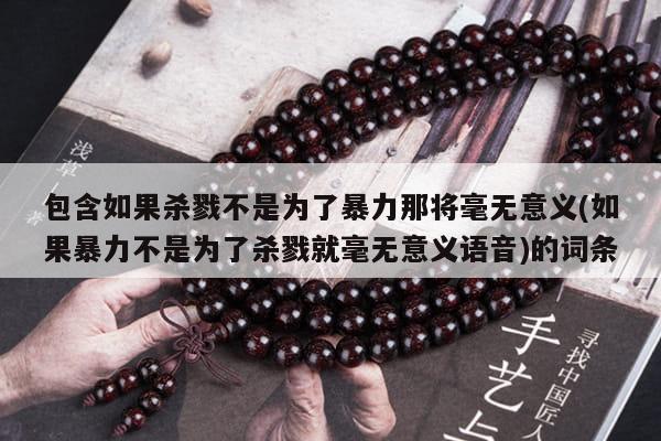 包含如果杀戮不是为了暴力那将毫无意义(如果暴力不是为了杀戮就毫无意义语音)的词条