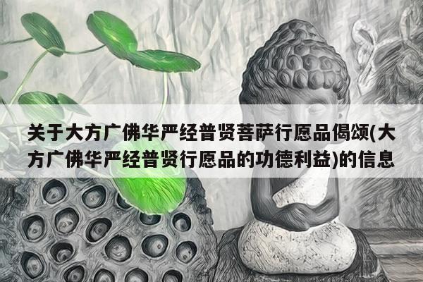 关于大方广佛华严经普贤菩萨行愿品偈颂(大方广佛华严经普贤行愿品的功德利益)的信息