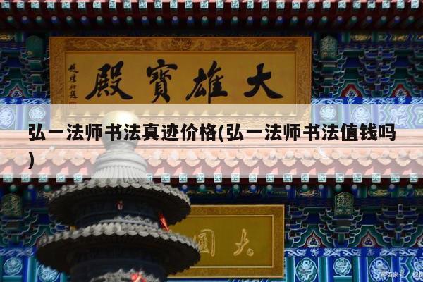 弘一法师书法真迹价格(弘一法师书法值钱吗)