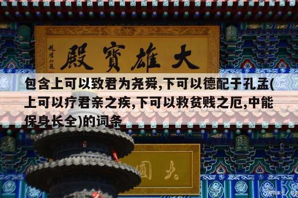 包含上可以致君为尧舜,下可以德配于孔孟(上可以疗君亲之疾,下可以救贫贱之厄,中能保身长全)的词条