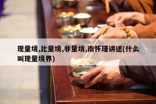 现量境,比量境,非量境,南怀瑾讲述(什么叫现量境界)