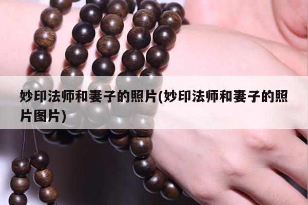 妙印法师和妻子的照片(妙印法师和妻子的照片图片)