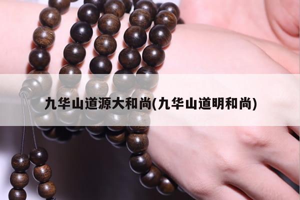 九华山道源大和尚(九华山道明和尚)