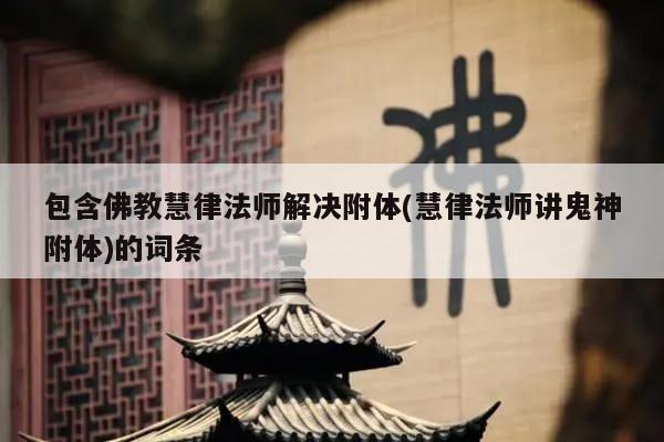 包含佛教慧律法师解决附体(慧律法师讲鬼神附体)的词条