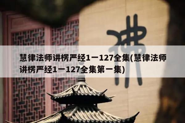 慧律法师讲楞严经1一127全集(慧律法师讲楞严经1一127全集第一集)