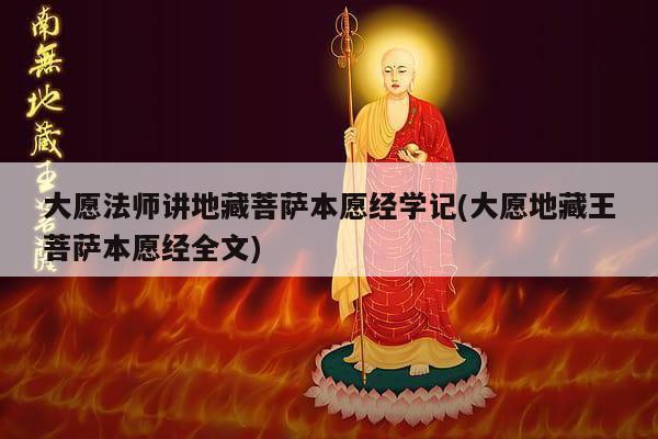 大愿法师讲地藏菩萨本愿经学记(大愿地藏王菩萨本愿经全文)