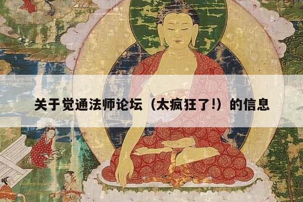 关于觉通法师论坛（太疯狂了!）的信息