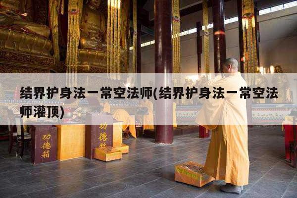 结界护身法一常空法师(结界护身法一常空法师灌顶)
