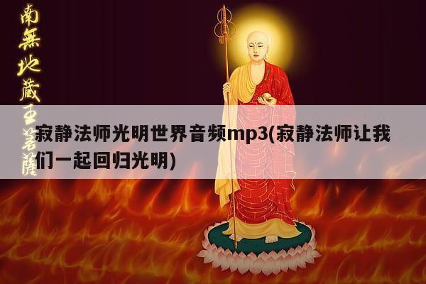 寂静法师光明世界音频mp3(寂静法师让我们一起回归光明)